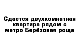 Сдается двухкомнатная квартира рядом с метро Берёзовая роща 